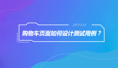 购物车页面如何设计测试用例？需要用到哪些测试类型？