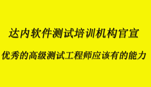 达内软件测试培训机构,优秀的高级测试工程师应该有什么样的能力