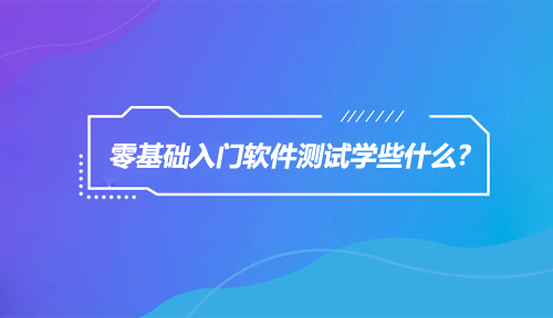 如何快速学好软件测试?零基础入门软件测试学些什么?