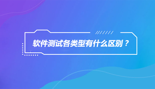 软件测试各类型有什么区别？